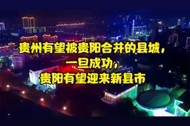 贵州有望被贵阳合并的县城，一旦成功，贵阳有望迎来新县市视频封面