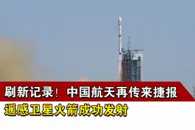 刷新记录！中国航天再传来捷报，遥感卫星火箭成功发射视频封面