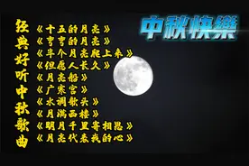 十首经典好听中秋歌曲，祝愿大家月圆情圆人团圆。