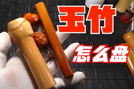 玉竹手把件怎么盘？上油还是不上油，玉竹需要手套盘吗？视频封面