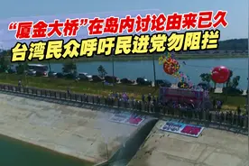 “厦金大桥”在岛内讨论由来已久，台湾民众呼吁民进党勿阻拦视频封面