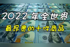 2022年 全世界最昂贵的十件商品盘点 最高单品售价300亿人民币