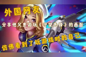 外国网友分享了他父亲游玩《守望先锋》的画面，好像看到了自己视频封面