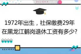 1972年出生,社保缴费29年,账户6万,在黑龙江鹤岗退休工资有多少?视频封面