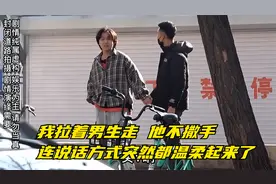 我拉着男生走 他不撒手 连说话方式突然都温柔起来了