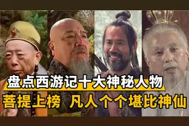 西游记十大神秘人物，算命先生掌握龙王生死，前三位玉帝见了都怕
