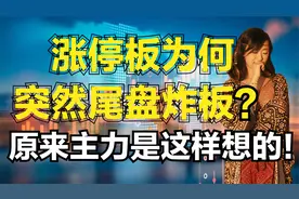 涨停股为什么在尾盘突然炸板？实际是这个原因，明白主力意图