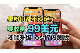 果粉们不淡定了，苹果手机开始收费，升级ios17内测版要收99美元视频封面