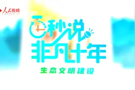 百秒说·非凡十年丨守好“绿色家底”  美丽中国展新颜视频封面