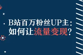 B站百万粉丝UP主，教你如何让流量变现