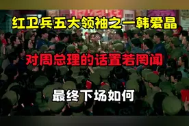 红卫兵五大领袖之一韩爱晶，对周总理的话置若罔闻，最终下场如何
