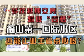 延期交房、验收“合格”，福山第一国际小区还能让业主省点心吗？视频封面