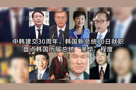 中韩建交30周年，韩国新总统10日就职，盘点韩国历届总统亲华程度