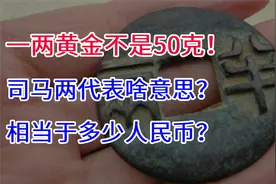 一两黄金不是50克？司马两代表啥意思？相当于多少人民币？视频封面