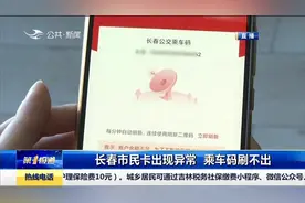 长春市民卡出现异常，乘车码刷不出，乘客坐车出行受影响