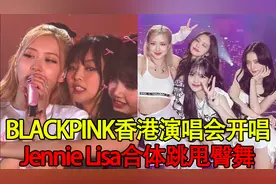 BLACKPINK香港演唱会开唱！Jennie紧贴Lisa合体跳甩臀舞视频封面
