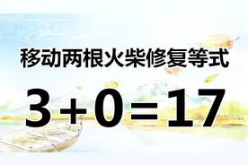 太烧脑了，火柴题3+0=17，如何移动火柴解答？你会被难住吗？