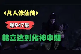 凡人修仙传 第947集：韩立达到化神中期