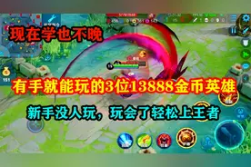 有手就能上王者的3位13888金币英雄，能逆风翻盘，新手直接能上手