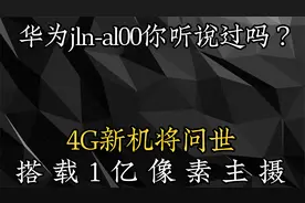 华为jln-al00你听说过吗？4G新机将问世，搭载1亿像素主摄