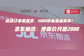 搞错订单发错货，5000块电视被弄坏！京东物流：按保价只赔2000视频封面
