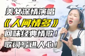 美女深情演唱《人间情多》回味经典情歌，歌词写进人心！配音