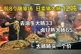 95年成都小哥日卖肥肠12吨，新鲜大肠去油33元一斤，卤好65元一斤