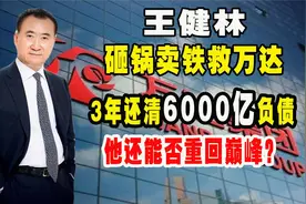 王健林砸锅卖铁救万达，3年还清6000亿负债，他还能否重回巅峰？视频封面