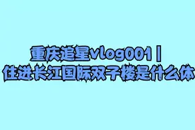 重庆追星vlog001｜住进长江国际双子楼是什么体【转载】视频封面