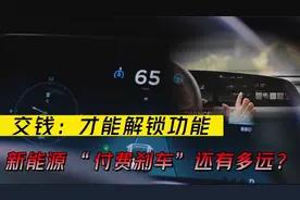 交钱才能解锁功能，新能源汽车离“付费刹车”还有多远？