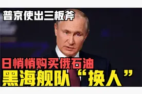 普京使出三板斧，日本悄悄购买俄石油，俄黑海舰队司令“换人”了视频封面