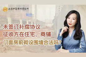 未签订补偿协议，征收方在住宅、商铺、门面房前砌设围墙合法吗？视频封面