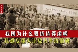 我国为什么要优待俘虏？其意义重大，战争结束后俘虏竟不愿离开！