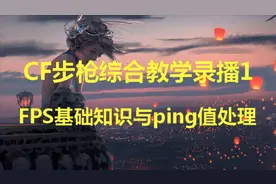 CF步枪综合教学录播1：FPS基础知识与ping值处理