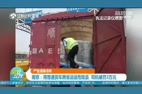南京：用普通货车跨省运送危险品，司机被罚3万元！视频封面
