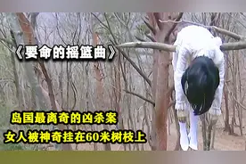 要命的摇篮曲：岛国最离奇的凶杀案，女孩竟被神奇挂在60米树枝上视频封面