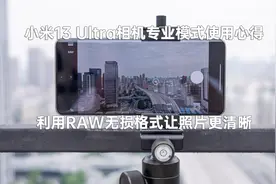 小米13 Ultra相机专业模式小技巧：利用RAW无损格式让照片更清晰视频封面