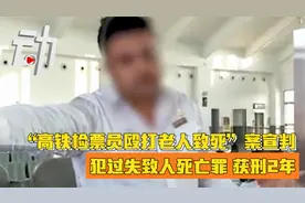 “高铁检票员殴打老人致死”案宣判：犯过失致人死亡罪 获刑2年