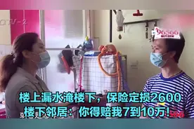 楼上漏水淹楼下，保险定损2600，楼下邻居：你得赔我7到10万！视频封面