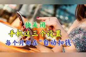 快关闭手机这三个设置，不然每月都在“自动扣钱”！你还不知道？视频封面