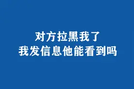 对方拉黑我了，我发信息他能看到吗？来看解读