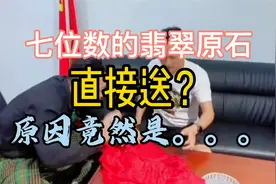七位数的翡翠原石说送就送，背后原因竟是这样！视频封面