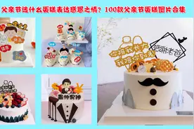 父亲节选什么样的蛋糕送给爸爸？100款父亲节主题蛋糕图片合集视频封面