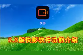 5.3版快影软件功能介绍，实用功能一看就喜欢