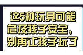 这5种玩具可能危及孩子安全，别再让孩子玩了视频封面