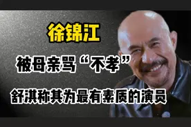 徐锦江：拍戏被母亲骂“不孝”，舒淇却称其为最有素质的演员视频封面