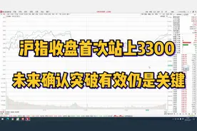 沪指收盘首次站上3300，未来确认突破有效仍是关键视频封面