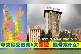 超级央企入滇，中央移交云南6大央企医院，驻昆明红河曲靖景洪等视频封面