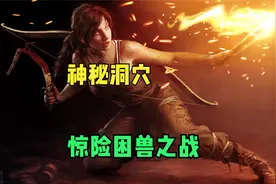 古墓丽影暗游戏流程11：神秘洞穴的困兽之战来得很突然，措手不及