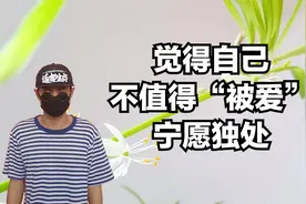 觉得自己不值得被爱，宁愿独处，也不愿意接纳他人